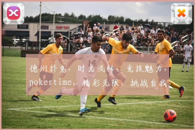 德州扑克，时光流转，竞技魅力，pokertime，精彩无限，挑战自我，乐趣无穷。