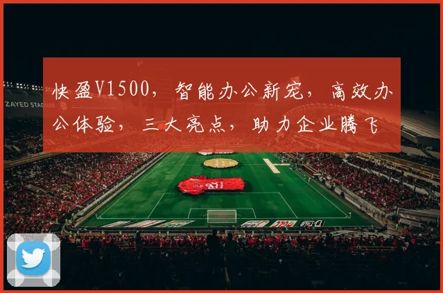 快盈V1500，智能办公新宠，高效办公体验，三大亮点，助力企业腾飞，必看攻略