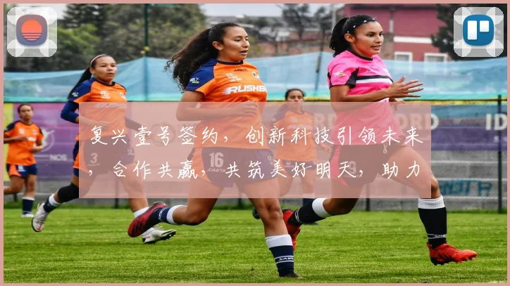 复兴壹号签约，创新科技引领未来，合作共赢，共筑美好明天，助力产业升级。