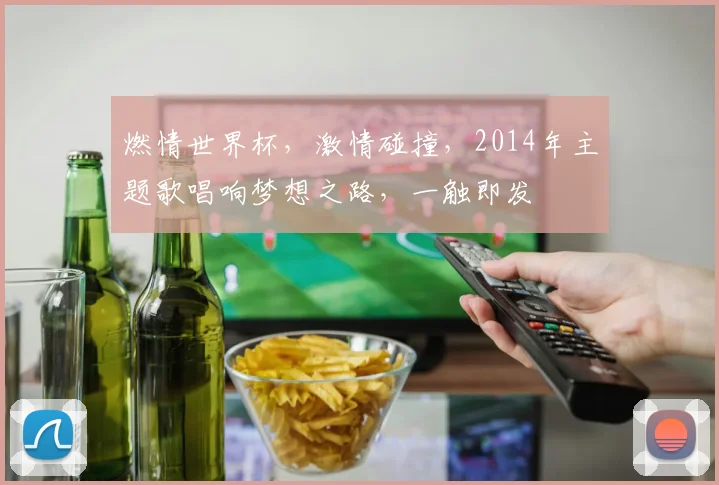 燃情世界杯，激情碰撞，2014年主题歌唱响梦想之路，一触即发