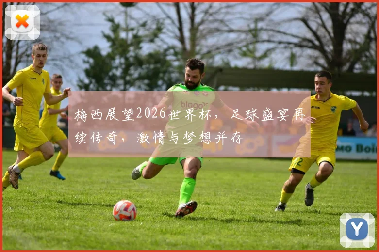 梅西展望2026世界杯，足球盛宴再续传奇，激情与梦想并存