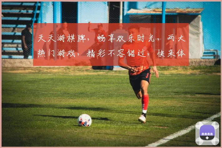 天天游棋牌，畅享欢乐时光，两大热门游戏，精彩不容错过，快来体验